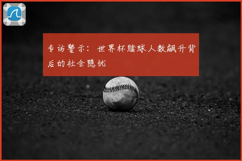 专访警示:世界杯赌球人数飙升背后的社会隐忧