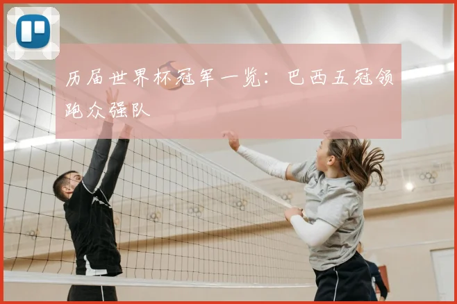 历届世界杯冠军一览:巴西五冠领跑众强队
