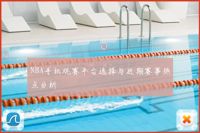 NBA手机观赛平台选择与近期赛事热点分析