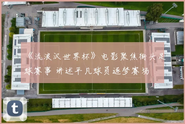 《流浪汉世界杯》电影聚焦街头足球赛事 讲述平凡球员逐梦赛场