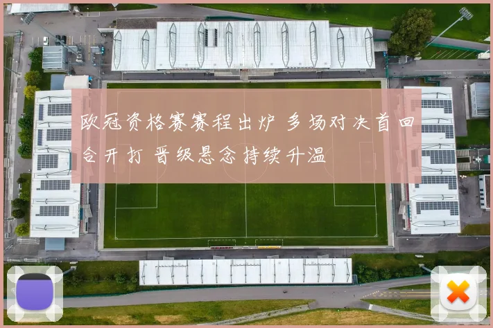 欧冠资格赛赛程出炉 多场对决首回合开打 晋级悬念持续升温