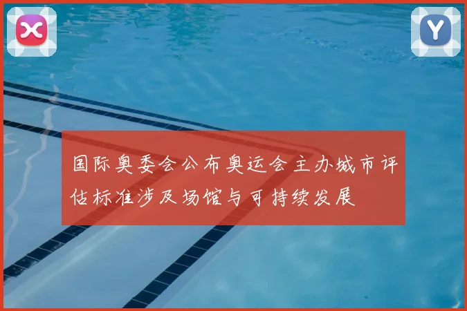 国际奥委会公布奥运会主办城市评估标准涉及场馆与可持续发展