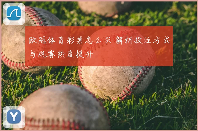 欧冠体育彩票怎么买 解析投注方式与观赛热度提升