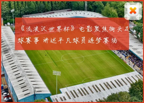 《流浪汉世界杯》电影聚焦街头足球赛事 讲述平凡球员逐梦赛场