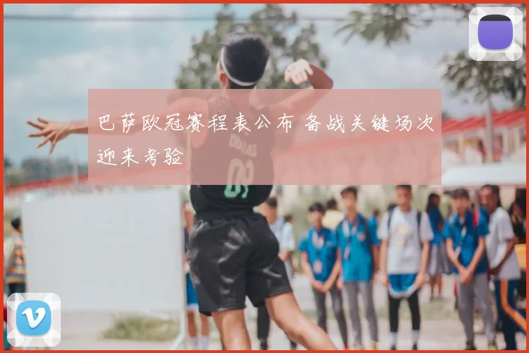 巴萨欧冠赛程表公布 备战关键场次迎来考验