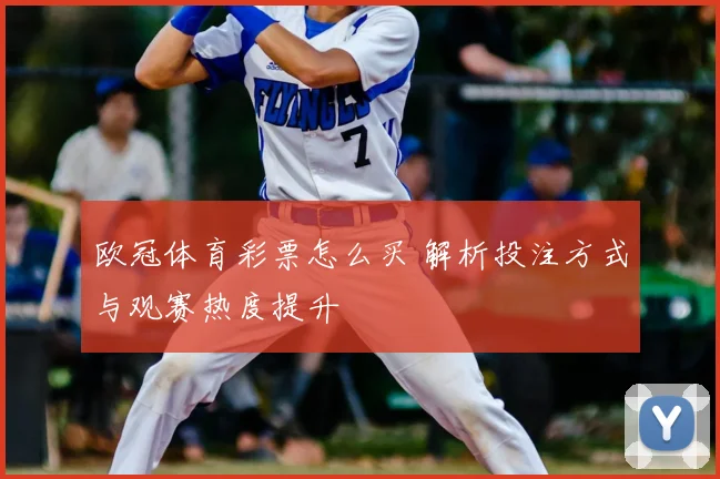 欧冠体育彩票怎么买 解析投注方式与观赛热度提升