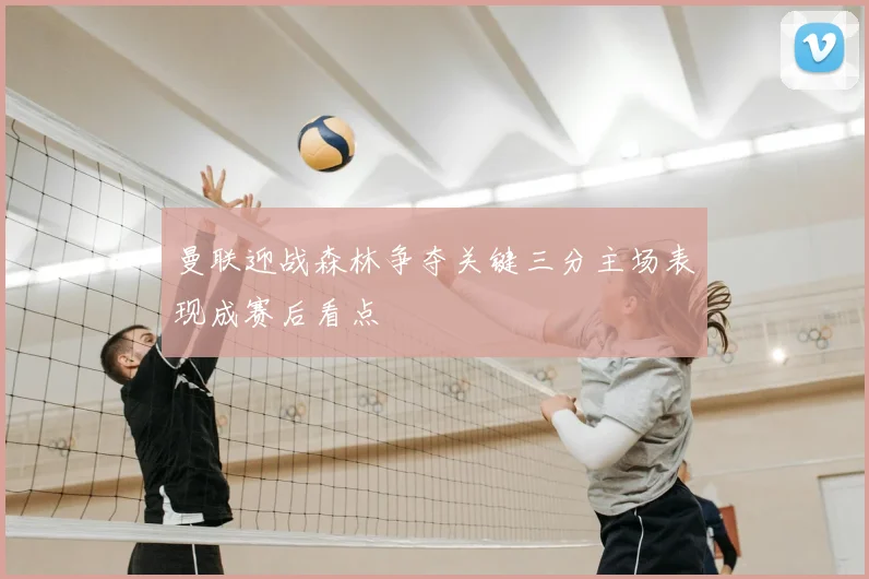 曼联迎战森林争夺关键三分主场表现成赛后看点