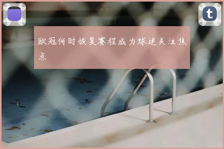欧冠何时恢复赛程成为球迷关注焦点
