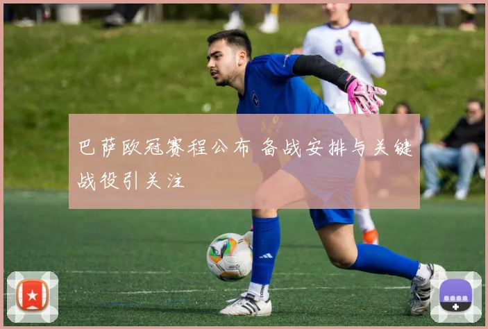 巴萨欧冠赛程公布 备战安排与关键战役引关注
