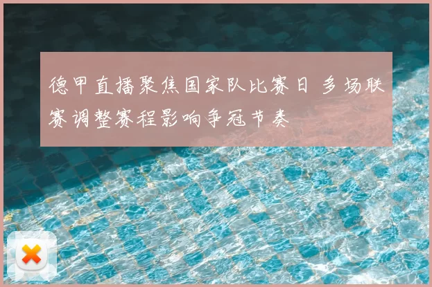 德甲直播聚焦国家队比赛日 多场联赛调整赛程影响争冠节奏