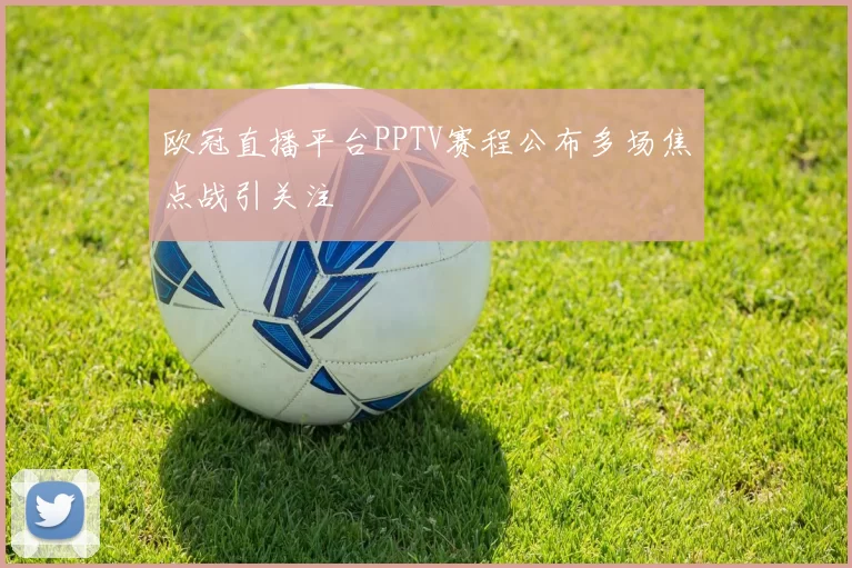 欧冠直播平台PPTV赛程公布多场焦点战引关注