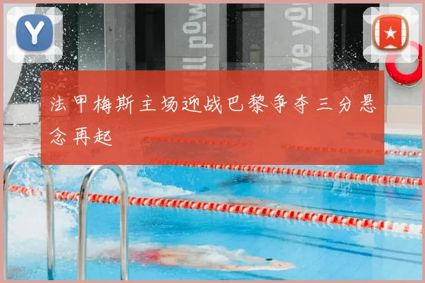 法甲梅斯主场迎战巴黎争夺三分悬念再起