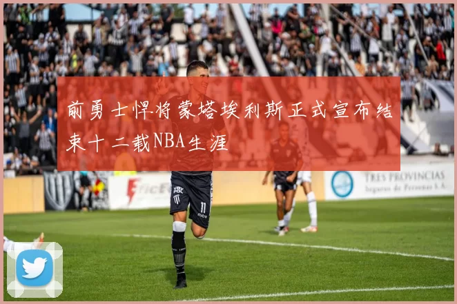 前勇士悍将蒙塔埃利斯正式宣布结束十二载NBA生涯