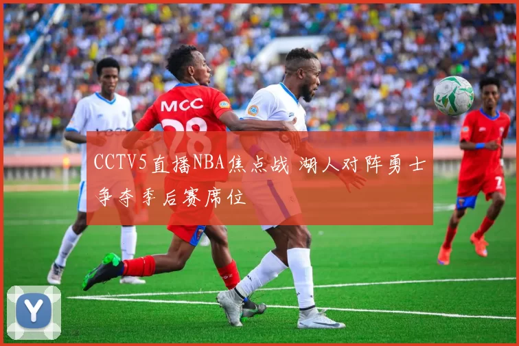 CCTV5直播NBA焦点战 湖人对阵勇士争夺季后赛席位