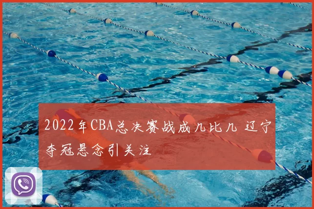 2022年CBA总决赛战成几比几 辽宁夺冠悬念引关注