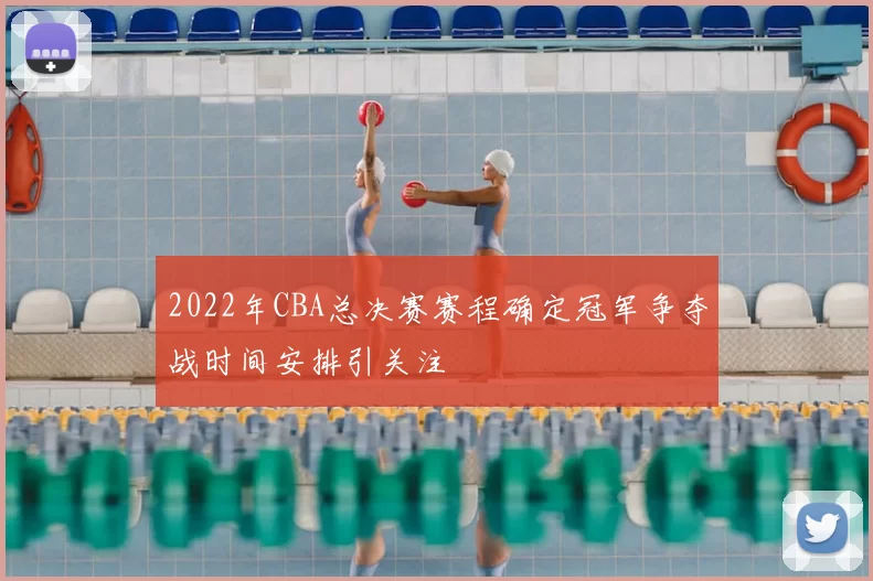 2022年CBA总决赛赛程确定冠军争夺战时间安排引关注