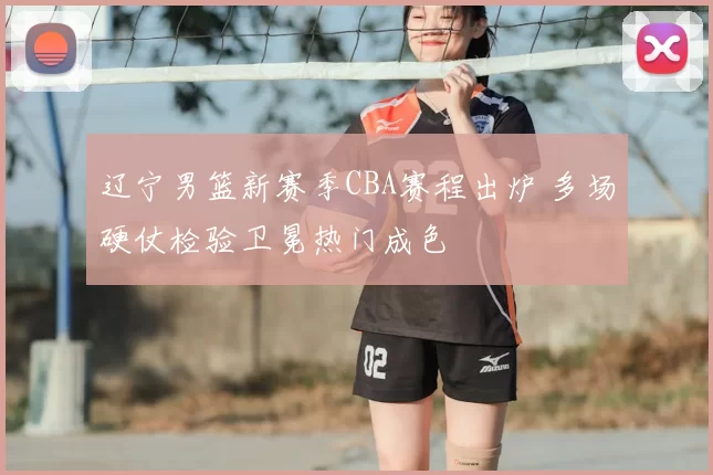 辽宁男篮新赛季CBA赛程出炉 多场硬仗检验卫冕热门成色