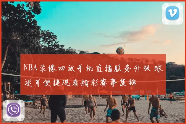 NBA录像回放手机直播服务升级 球迷可便捷观看精彩赛事集锦