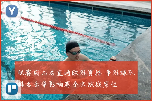 联赛前几名直通欧冠资格 争冠球队排名竞争影响赛季末欧战席位
