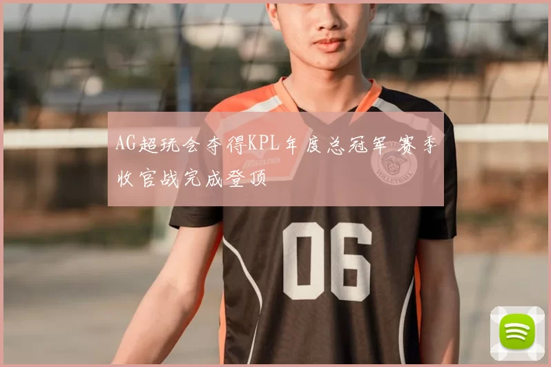 AG超玩会夺得KPL年度总冠军 赛季收官战完成登顶