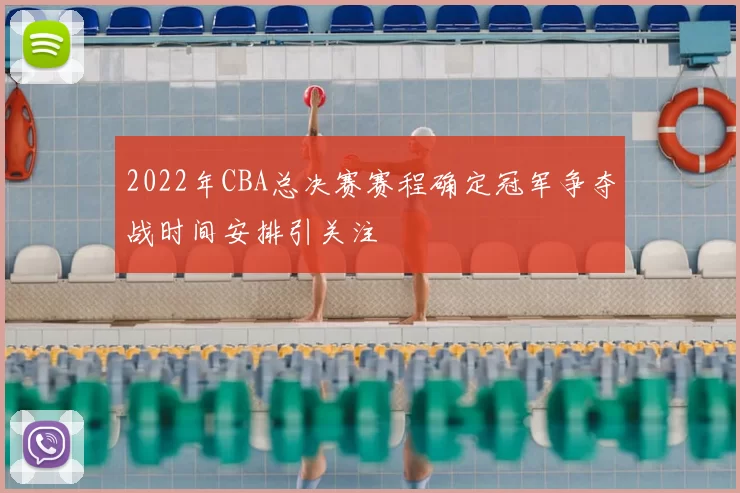 2022年CBA总决赛赛程确定冠军争夺战时间安排引关注