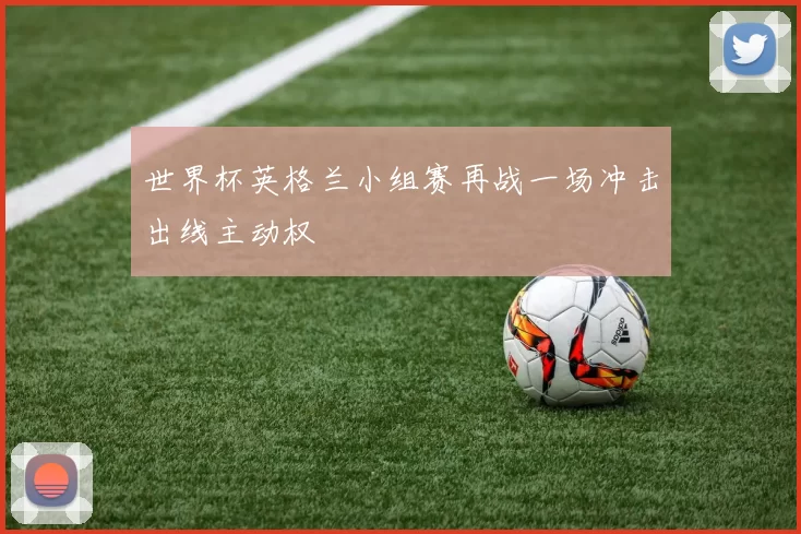 世界杯英格兰小组赛再战一场冲击出线主动权