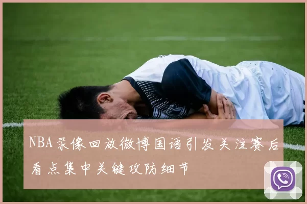 NBA录像回放微博国语引发关注赛后看点集中关键攻防细节