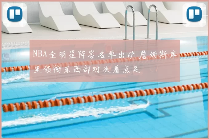 NBA全明星阵容名单出炉 詹姆斯库里领衔东西部对决看点足