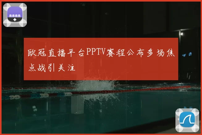 欧冠直播平台PPTV赛程公布多场焦点战引关注