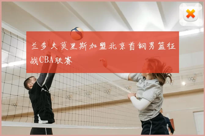 兰多夫莫里斯加盟北京首钢男篮征战CBA联赛